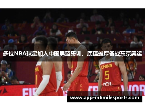 多位NBA球星加入中国男篮集训，底蕴雄厚备战东京奥运