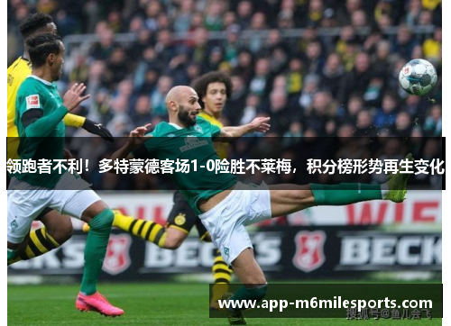 领跑者不利！多特蒙德客场1-0险胜不莱梅，积分榜形势再生变化