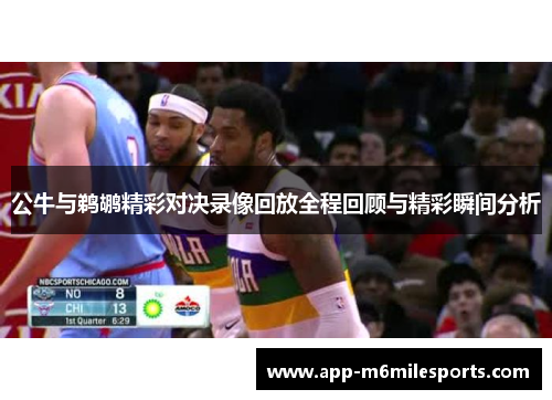 公牛与鹈鹕精彩对决录像回放全程回顾与精彩瞬间分析